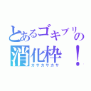 とあるゴキブリの消化枠！（カサカサカサ）