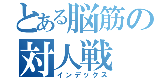 とある脳筋の対人戦（インデックス）