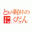 とある梶村のにくだんご（ナマハゲ魂）