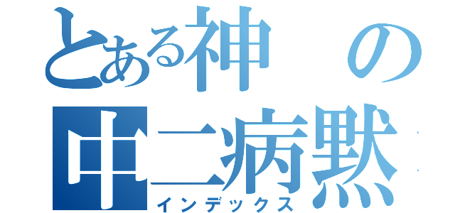 とある神の中二病黙示録（インデックス）