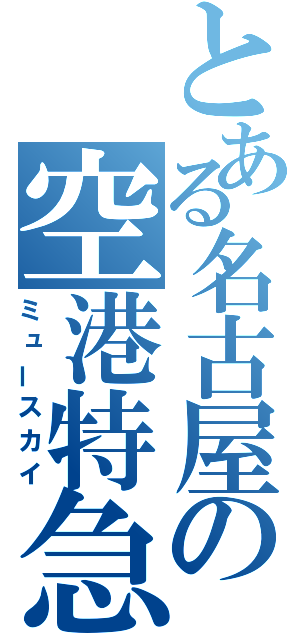 とある名古屋の空港特急（ミュースカイ）