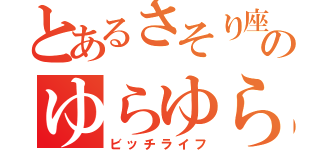 とあるさそり座のゆらゆらだらだら（ビッチライフ）