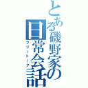 とある磯野家の日常会話（フリートーク）