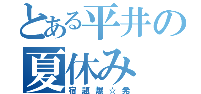 とある平井の夏休み（宿題爆☆発）