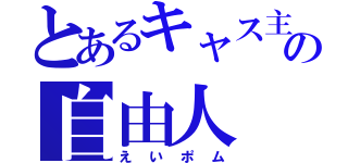 とあるキャス主の自由人（えいポム）