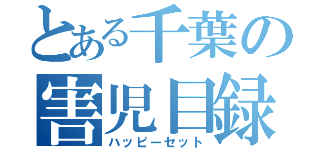 とある千葉の害児目録（ハッピーセット）