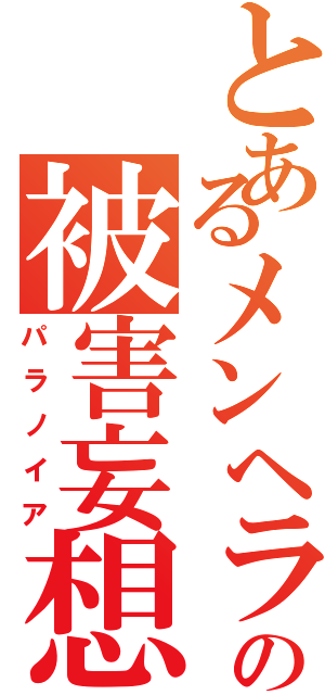 とあるメンヘラの被害妄想（パラノイア）