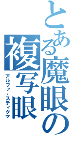 とある魔眼の複写眼（アルファ・スティグマ）
