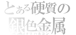 とある硬質の銀色金属（オリハルコン）