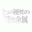 とある硬質の銀色金属（オリハルコン）