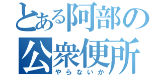 とある阿部の公衆便所（やらないか）