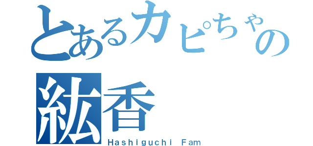 とあるカピちゃんの紘香（Ｈａｓｈｉｇｕｃｈｉ Ｆａｍ）