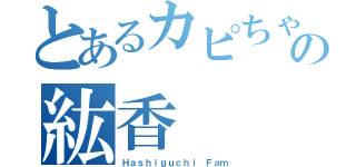 とあるカピちゃんの紘香（Ｈａｓｈｉｇｕｃｈｉ Ｆａｍ）