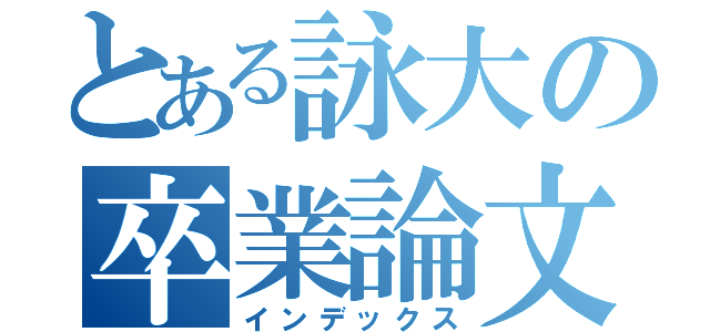 とある詠大の卒業論文（インデックス）