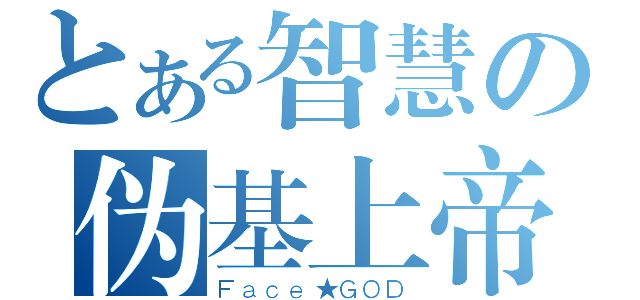 とある智慧の伪基上帝（Ｆａｃｅ★ＧＯＤ）