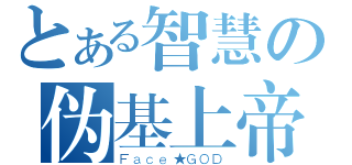 とある智慧の伪基上帝（Ｆａｃｅ★ＧＯＤ）