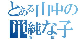 とある山中の単純な子（池田）