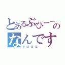 とあるぶひーーのなんですと（わははは ）