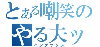 とある嘲笑のやる夫ックス（インデックス）