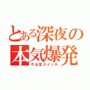 とある深夜の本気爆発（やる気スイッチ）