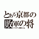 とある京都の敗軍の将（ドリアン豚ちゃん）