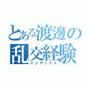 とある渡邊の乱交経験（インデックス）