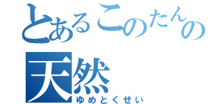 とあるこのたんの天然（ゆめとくせい）