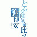 とある帥氣無比の謝博安（          唱  歌  超  強  又  帥）