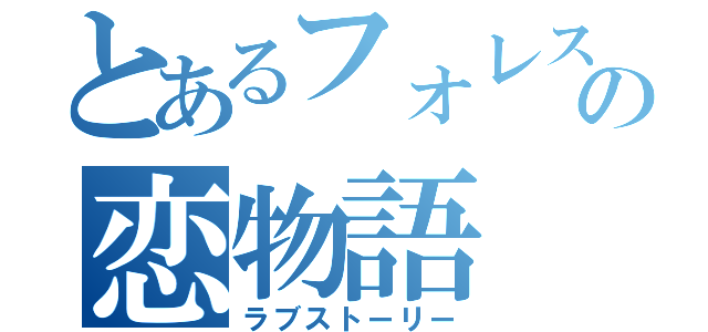 とあるフォレストの恋物語（ラブストーリー）