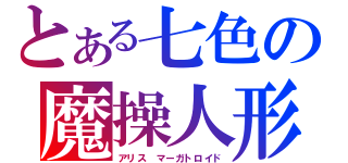 とある七色の魔操人形（アリス マーガトロイド）