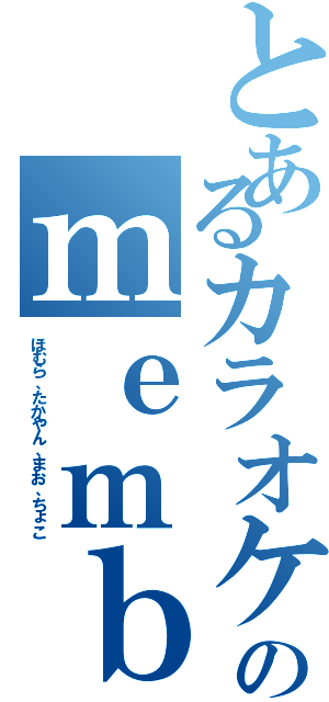 とあるカラオケのｍｅｍｂｅｒ（ほむら、たかやん、まお、ちょこ）