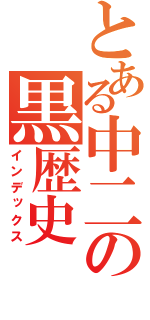 とある中二の黒歴史（インデックス）