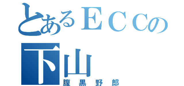 とあるＥＣＣの下山（腹黒野郎）