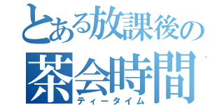 とある放課後の茶会時間（ティータイム）