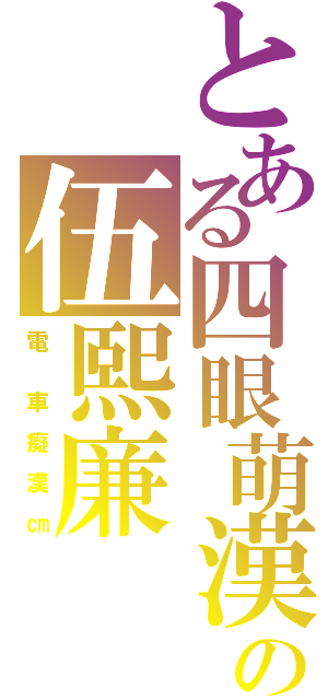 とある四眼萌漢の伍熙廉（電  車 癡 漢 ㎝）