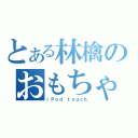 とある林檎のおもちゃ（ｉＰｏｄ ｔｏｕｃｈ）