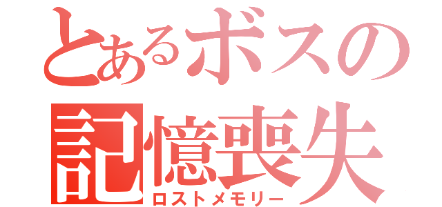 とあるボスの記憶喪失（ロストメモリー）