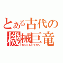 とある古代の機械巨竜（ガジェルドラゴン）