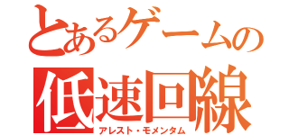 とあるゲームの低速回線（アレスト・モメンタム）