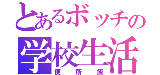 とあるボッチの学校生活（便所飯）