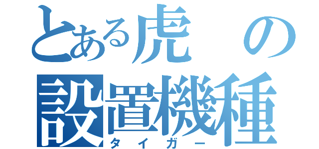 とある虎の設置機種（タイガー）