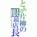 とある片柳の眼鏡店長（テンチョウサン）