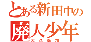 とある新田中の廃人少年（大久保翔）