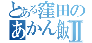 とある窪田のあかん飯Ⅱ（）