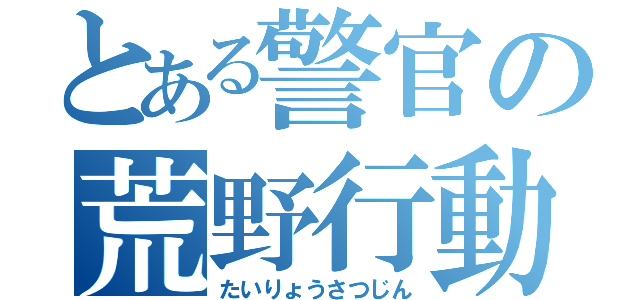 とある警官の荒野行動（たいりょうさつじん）