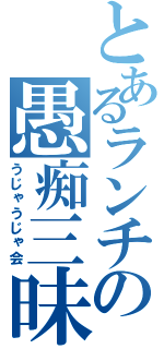 とあるランチの愚痴三昧（うじゃうじゃ会）