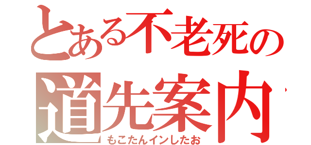 とある不老死の道先案内（もこたんインしたお）