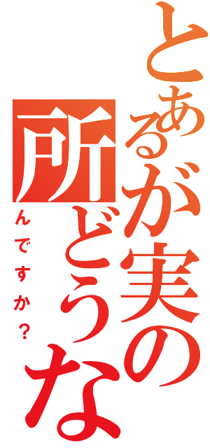 とあるが実の所どうなⅡ（んですか？）