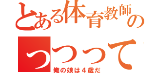 とある体育教師のっつってんだ（俺の娘は４歳だ）