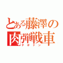 とある藤澤の肉弾戦車（テポドン）